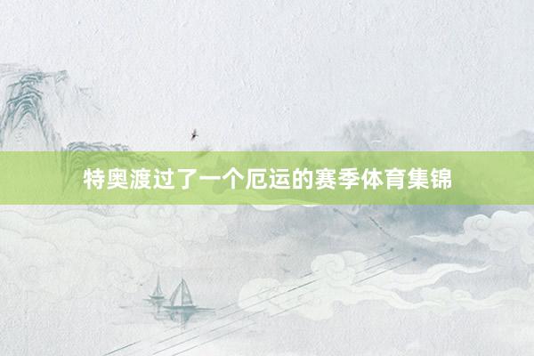 特奥渡过了一个厄运的赛季体育集锦