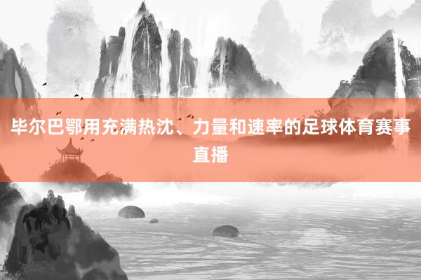 毕尔巴鄂用充满热沈、力量和速率的足球体育赛事直播