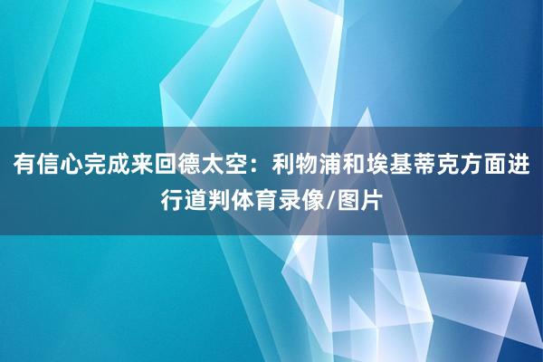 有信心完成来回德太空：利物浦和埃基蒂克方面进行道判体育录像/图片