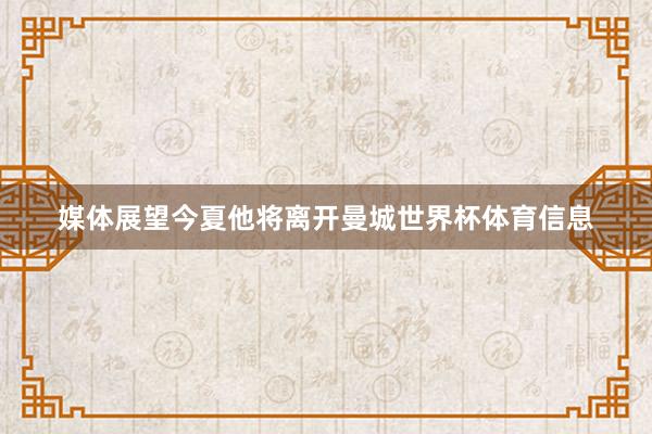 媒体展望今夏他将离开曼城世界杯体育信息