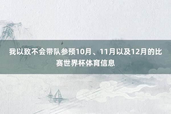 我以致不会带队参预10月、11月以及12月的比赛世界杯体育信息