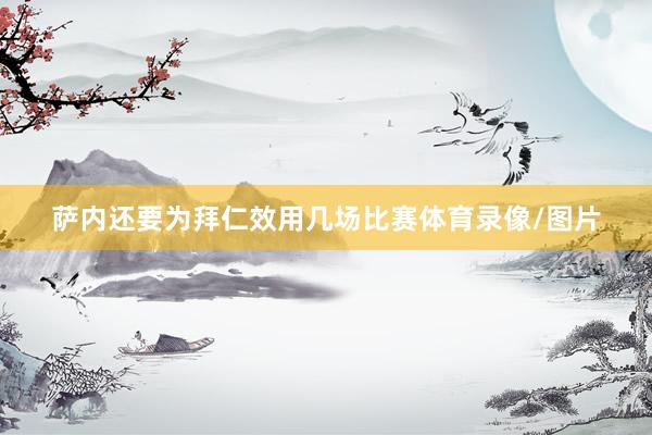萨内还要为拜仁效用几场比赛体育录像/图片
