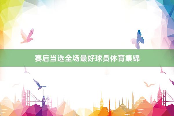 赛后当选全场最好球员体育集锦