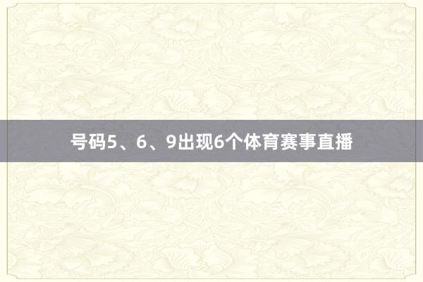 号码5、6、9出现6个体育赛事直播