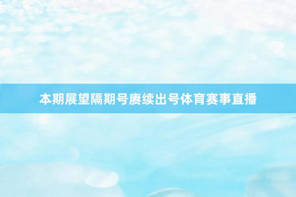 本期展望隔期号赓续出号体育赛事直播