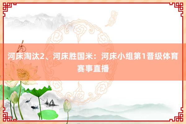 河床淘汰2、河床胜国米：河床小组第1晋级体育赛事直播