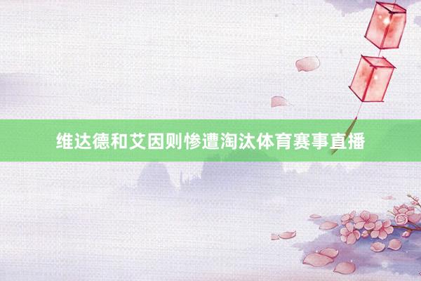 维达德和艾因则惨遭淘汰体育赛事直播