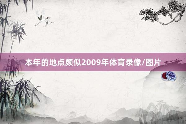 本年的地点颇似2009年体育录像/图片