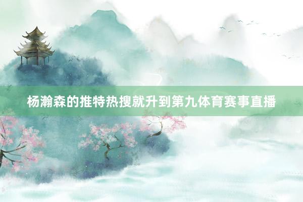 杨瀚森的推特热搜就升到第九体育赛事直播