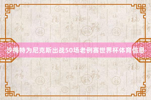 沙梅特为尼克斯出战50场老例赛世界杯体育信息