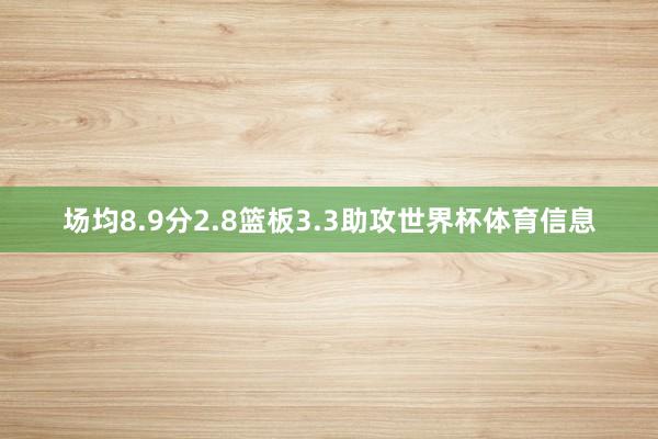 场均8.9分2.8篮板3.3助攻世界杯体育信息