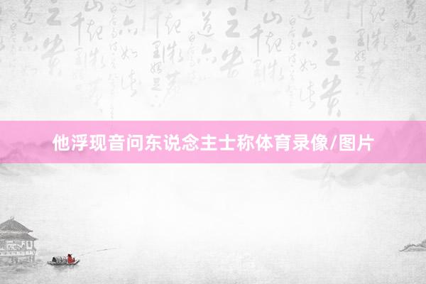 他浮现音问东说念主士称体育录像/图片