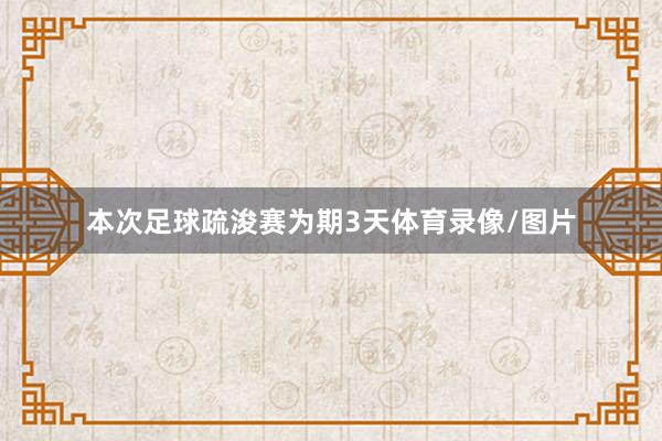本次足球疏浚赛为期3天体育录像/图片