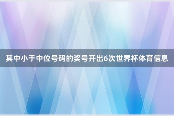 其中小于中位号码的奖号开出6次世界杯体育信息