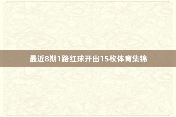 最近8期1路红球开出15枚体育集锦
