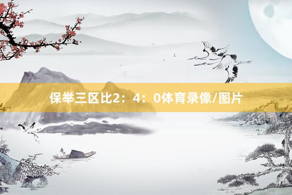 保举三区比2:4:0体育录像/图片