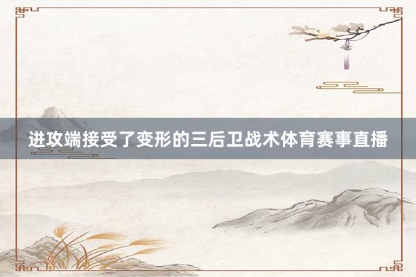 进攻端接受了变形的三后卫战术体育赛事直播