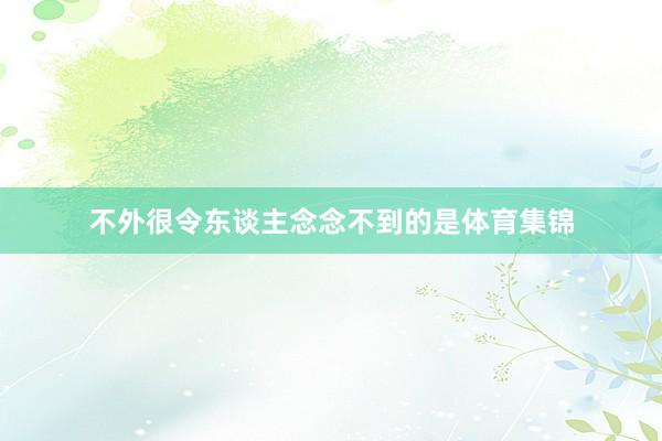 不外很令东谈主念念不到的是体育集锦