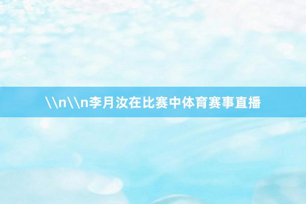 \n\n李月汝在比赛中体育赛事直播