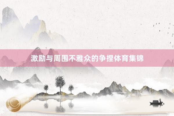 激励与周围不雅众的争捏体育集锦
