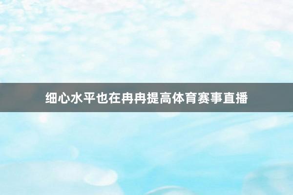 细心水平也在冉冉提高体育赛事直播