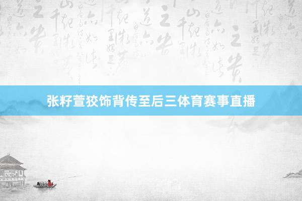 张籽萱狡饰背传至后三体育赛事直播