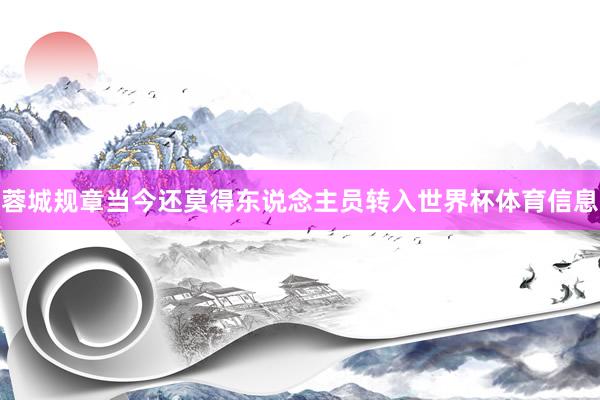 蓉城规章当今还莫得东说念主员转入世界杯体育信息