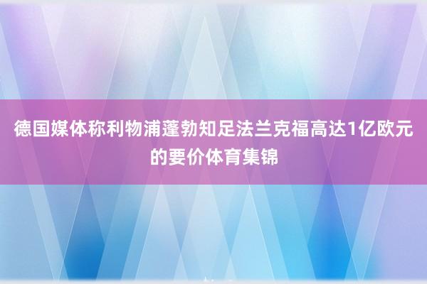 德国媒体称利物浦蓬勃知足法兰克福高达1亿欧元的要价体育集锦