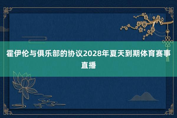 霍伊伦与俱乐部的协议2028年夏天到期体育赛事直播
