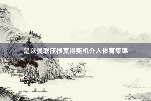 是以曼联压根莫得契机介入体育集锦