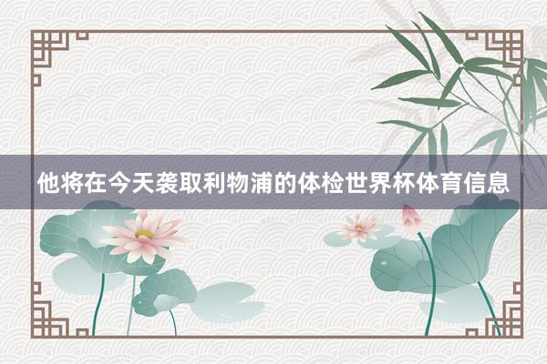 他将在今天袭取利物浦的体检世界杯体育信息