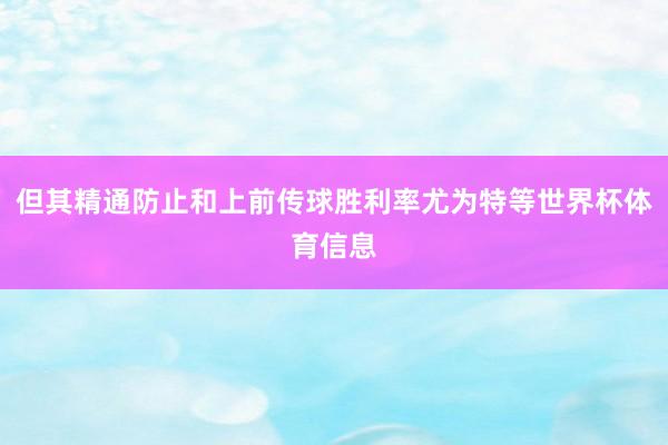 但其精通防止和上前传球胜利率尤为特等世界杯体育信息