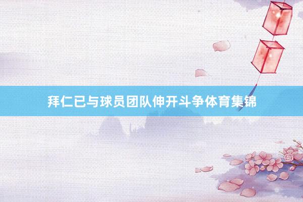 拜仁已与球员团队伸开斗争体育集锦