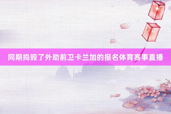 同期捣毁了外助前卫卡兰加的报名体育赛事直播