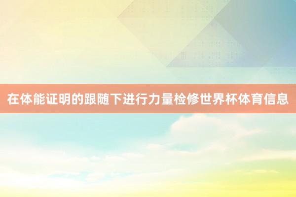 在体能证明的跟随下进行力量检修世界杯体育信息