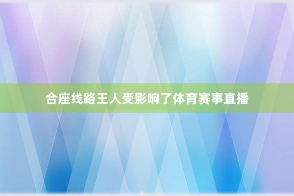 合座线路王人受影响了体育赛事直播
