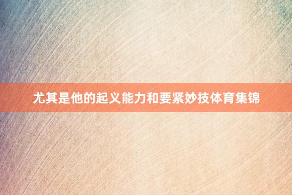 尤其是他的起义能力和要紧妙技体育集锦