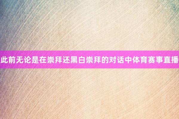 此前无论是在崇拜还黑白崇拜的对话中体育赛事直播