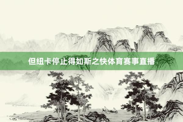 但纽卡停止得如斯之快体育赛事直播