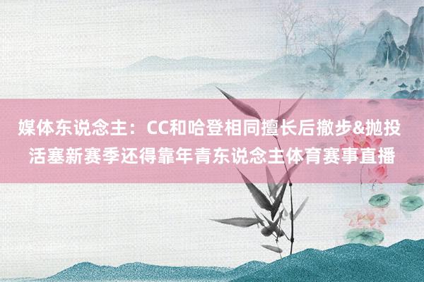 媒体东说念主：CC和哈登相同擅长后撤步&抛投 活塞新赛季还得靠年青东说念主体育赛事直播