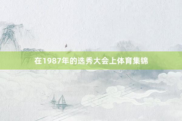 在1987年的选秀大会上体育集锦