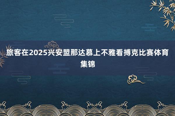 旅客在2025兴安盟那达慕上不雅看搏克比赛体育集锦