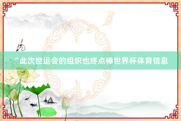 “此次世运会的组织也终点棒世界杯体育信息