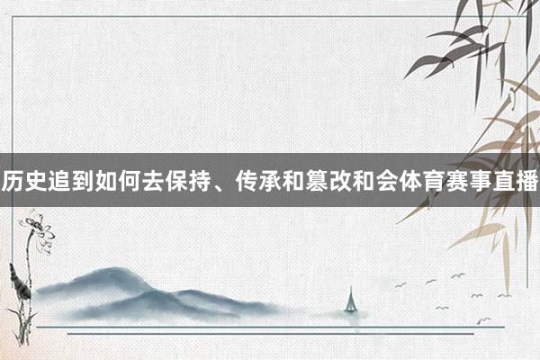 历史追到如何去保持、传承和篡改和会体育赛事直播