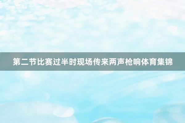 第二节比赛过半时现场传来两声枪响体育集锦