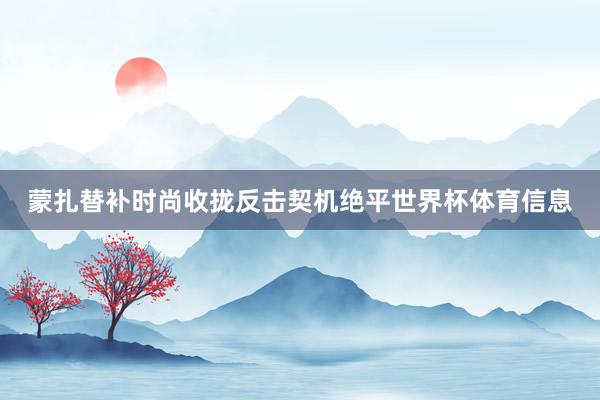 蒙扎替补时尚收拢反击契机绝平世界杯体育信息