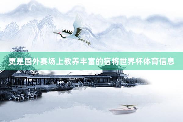 更是国外赛场上教养丰富的宿将世界杯体育信息