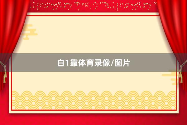 白1靠体育录像/图片