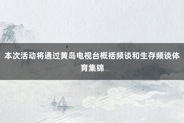 本次活动将通过黄岛电视台概括频谈和生存频谈体育集锦