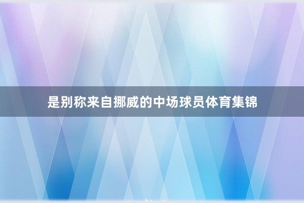 是别称来自挪威的中场球员体育集锦